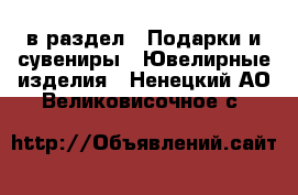  в раздел : Подарки и сувениры » Ювелирные изделия . Ненецкий АО,Великовисочное с.